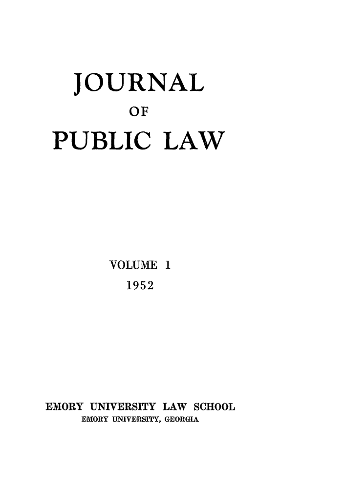 handle is hein.journals/emlj1 and id is 1 raw text is: JOURNAL
OF
PUBLIC LAW

VOLUME 1
1952
EMORY UNIVERSITY LAW SCHOOL
EMORY UNIVERSITY, GEORGIA



