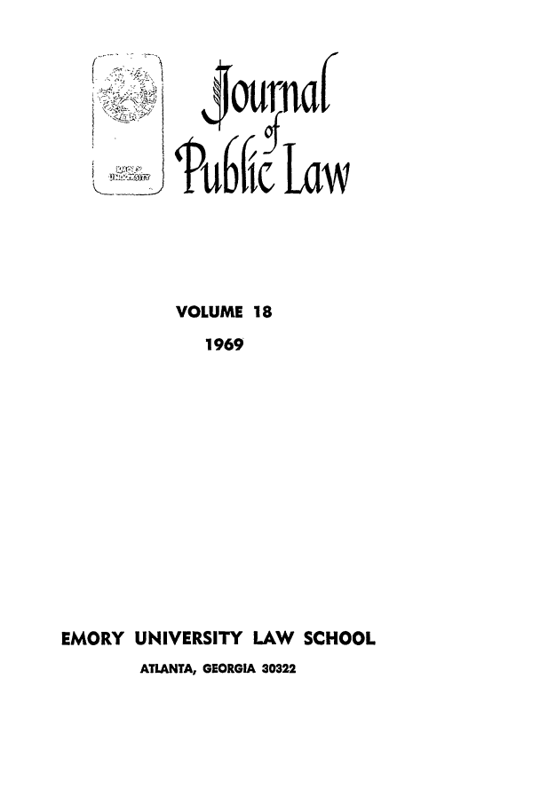 handle is hein.journals/emlj18 and id is 1 raw text is: I
,.-. , .
I . . . . .ii C

$ournaC
PUblic Law

VOLUME 18
1969
EMORY UNIVERSITY LAW      SCHOOL
ATLANTA, GEORGIA 30322


