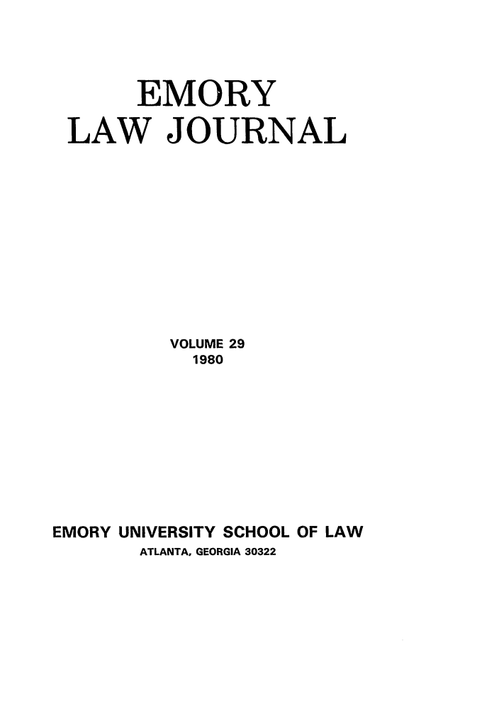 handle is hein.journals/emlj29 and id is 1 raw text is: EMORY
LAW JOURNAL
VOLUME 29
1980
EMORY UNIVERSITY SCHOOL OF LAW
ATLANTA, GEORGIA 30322


