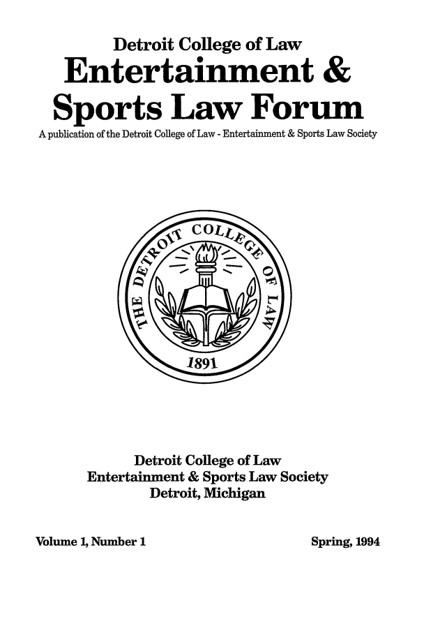 handle is hein.journals/entspdetc1 and id is 1 raw text is: Detroit College of Law
Entertainment &
Sports Law Forum
A publication of the Detroit College of Law - Entertainment & Sports Law Society

Detroit College of Law
Entertainment & Sports Law Society
Detroit, Michigan

Volume 1, Number 1

Spring, 1994


