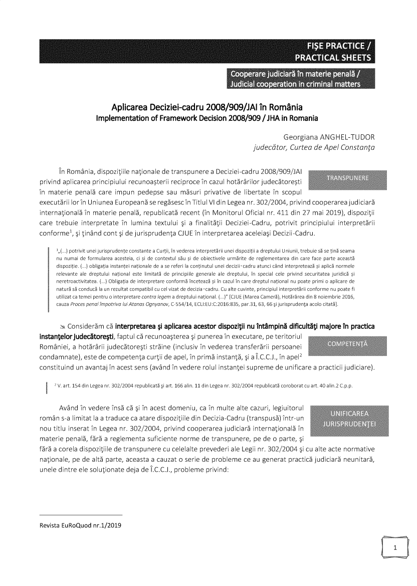 handle is hein.journals/eurquod2019 and id is 5 raw text is: 








.    - - _A             - -         -


                         Aplicarea Deciziei-cadru 2008/909/JAI in Romînia
                   Implementation of Framework Decision 2008/909 /JHA in Romania

                                                                                    Georgiana ANGHEL-TUDOR
                                                                         judecàtor, Curtea de Ape! Constanta


       In Romania, dispozitiile nationale de transpunere a Deciziei-cadru 2008/909/JAI
privind aplicarea principiului recunoasterii reciproce in cazul hotàrarilor judecàtoresti
in materie penalà care impun pedepse sau màsuri privative de libertate in scopul
executàrii Ior in Uniunea Europeanà se regàsesc in TitIul VI din Legea nr. 302/2004, privind cooperareajudiciarà
internationalà in materie penalà, republicatà recent (in Monitorul Oficial nr. 411 din 27 mai 2019), dispozitii
care trebuie interpretate in lumina textului 5i a finalitàtii Deciziei-Cadru, potrivit principiului interpretàrii
conforme1, 5i tinand cont 5i de jurisprudenta CJUE in interpretarea aceleia5i Decizii-Cadru.

      1,(...) potrivit unei jurisprudente constante a Curtii, in vederea interpretárii unei dispozitii a dreptului U niunii, trebuie sá se tiná seama
      nu numai de formularea acesteia, ci si de contextul sau si de obiectivele urmarite de reglementarea din care face parte aceasta
      dispozitie. (...) obligatia instantei nationale de a se referi la continutui unei decizii-cadru atunci cand interpreteazá si aplicá normele
      relevante  ale  dreptului national este  limitatá  de  principiile  generale  ale  dreptului, in  special cele  privind  securitatea juridicá  si
      neretroactivitatea. (...) Obligatia de interpretare conformá inceteazá si in cazul in care dreptul national nu poate primi o aplicare de
      naturá sá conducá la un rezultat compatibil cu cel vizat de decizia-cadru. Cu alte cuvinte, principiul interpretárii conforme nu poate fi
      utilizat ca temei pentru o interpretare contra legem a dreptului national. (...) [CUE (Marea Camerá), Hotárarea din 8 noiembrie 2016,
      cauza Proces penai împotriva luiAtanas Ognyanov, C 554/14, ECLI:EU:C:2016:835, par.31, 63, 66 §i jurisprudenta acolo citatá].


      Considerà m cà interpretarea 5i aplicarea acestor dispozilii nu întámpiná dificuitlli majore in practica
instaneIorJudecátore5ti, faptul cà recunoa5terea 5i punerea in executare, pe teritoriul
Romaniei, a hotàrarii judecàtore5ti stràine (inclusiv in vederea transferàrii persoanei
condamnate), este de competenta curtii de apel, in primà instantà, 5i a Î.C.C.J., in apel2
constituind un avantaj in acest sens (avánd in vedere rolui instantei supreme de unificare a practicii judiciare).

     2 V. art. 154 din Legea nr. 302/2004 republicatá §i art. 166 alin. 11 din Legea nr. 302/2004 republicatá coroborat cu art. 40 alin.2 C.p.p.


       Avand in vedere insà cà 5i in acest domeniu, ca in multe alte cazuri, legiuitorul
roman s-a limitat la a traduce ca atare dispoziliile din Decizia-Cadru (transpusà) într-un
nou titlu inserat in Legea nr. 302/2004, privind cooperarea judiciarà internationalà in
materie penalà, fàrà a reglementa suficiente norme de transpunere, pe de o parte, 5i
fàrà a corela dispoziliile de transpunere cu celelalte prevederi ale Legii nr. 302/2004 5i cu alte acte normative
nationale, pe de altà parte, aceasta a cauzat o serie de probleme ce au generat practicà judiciarà neunitarà,
unele dintre ele solutionate deja de Î.C.C.J., probleme privind:






Revista EuRoQuod nr.1/2019


