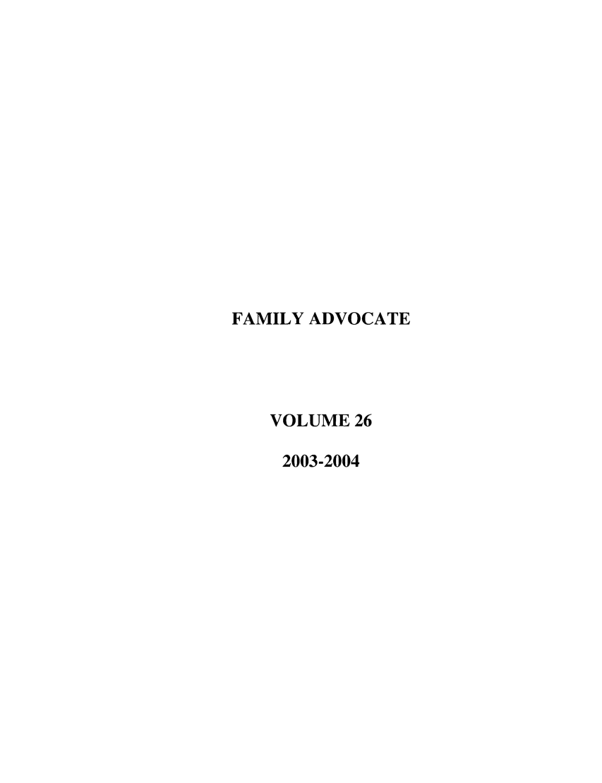 handle is hein.journals/famadv26 and id is 1 raw text is: FAMILY ADVOCATE
VOLUME 26
2003-2004


