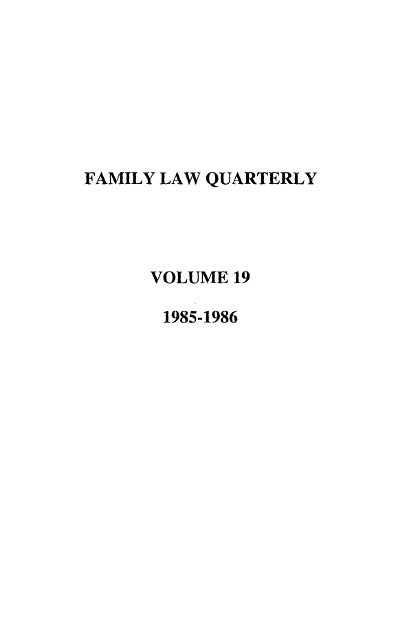handle is hein.journals/famlq19 and id is 1 raw text is: FAMILY LAW QUARTERLY
VOLUME 19
1985-1986


