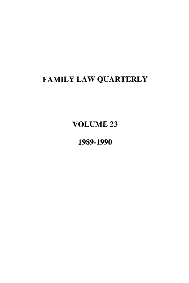 handle is hein.journals/famlq23 and id is 1 raw text is: FAMILY LAW QUARTERLY
VOLUME 23
1989-1990


