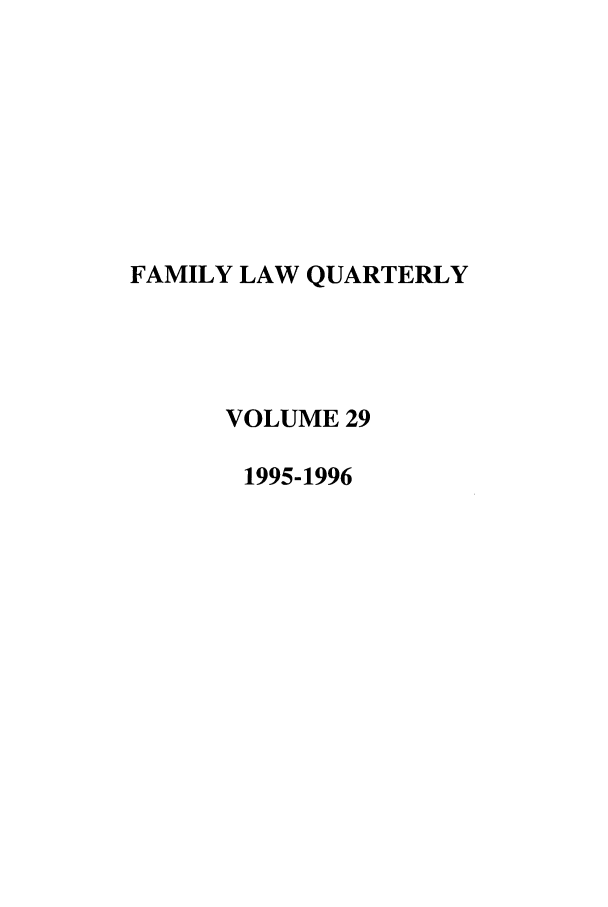 handle is hein.journals/famlq29 and id is 1 raw text is: FAMILY LAW QUARTERLY
VOLUME 29
1995-1996


