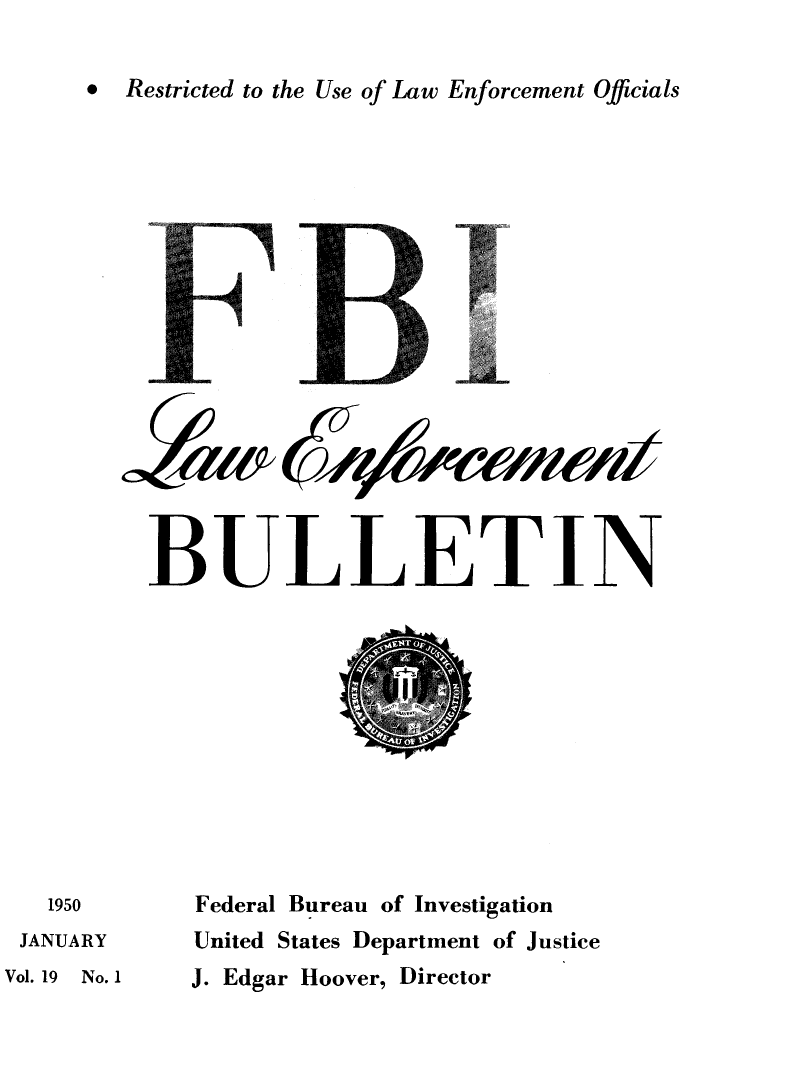 handle is hein.journals/fbileb19 and id is 1 raw text is: *  Restricted to the Use of Law Enforcement Officials~1BULLETIN   1950 JANUARYVol. 19 No. 1Federal Bureau of InvestigationUnited States Department of JusticeJ. Edgar Hoover, Director