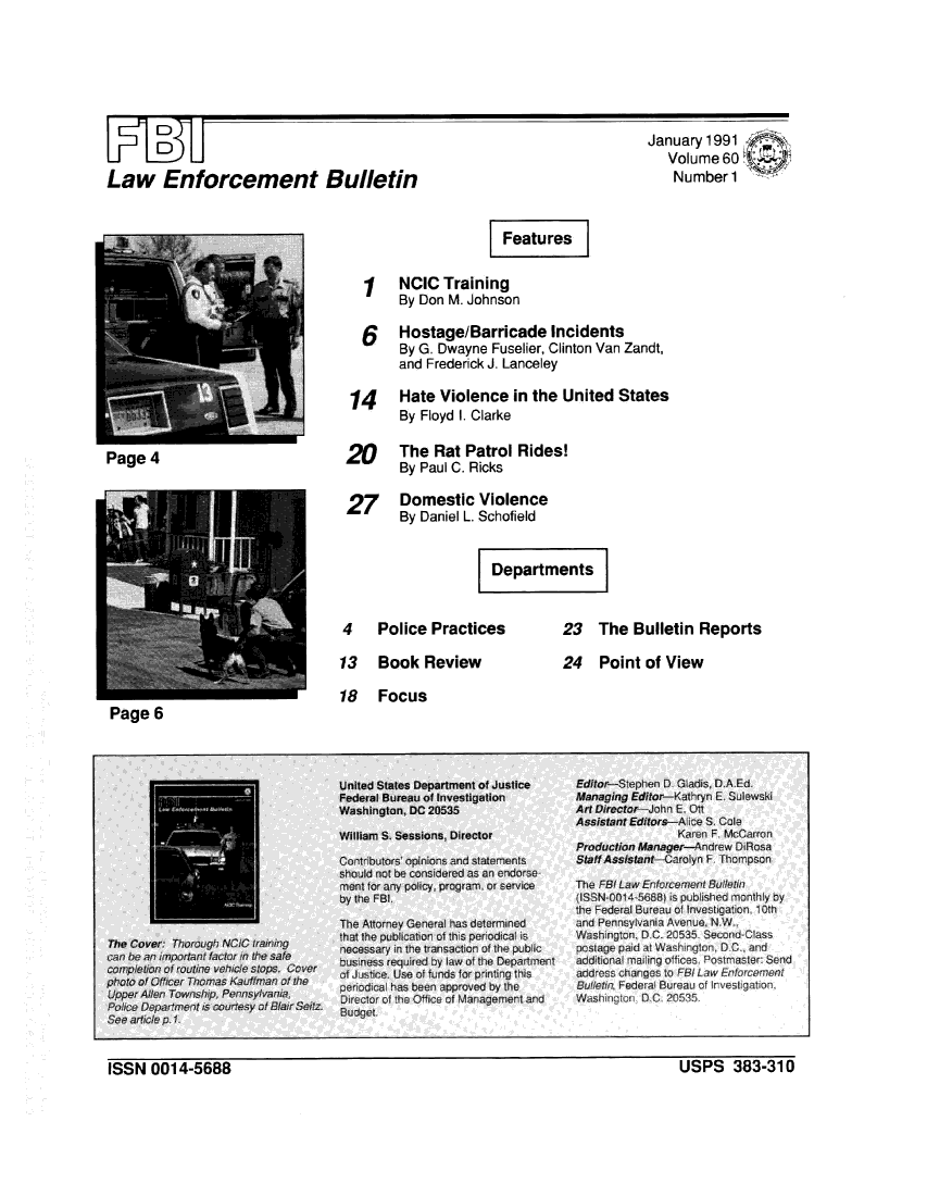handle is hein.journals/fbileb60 and id is 1 raw text is: Law Enforcement BulletinJanuary 1991 <  Volume 60  Number 1                 I Features  1 NCIC Training      By Don M. Johnson  6   Hostage/Barricade Incidents      By G. Dwayne Fuselier, Clinton Van Zandt,      and Frederick J. Lanceley 14   Hate Violence in the United States      By Floyd I. Clarke2     The Rat Patrol Rides!      By Paul C. Ricks27    Domestic Violence      By Daniel L. Schofield               I DepartmesPage 4Police PracticesBook ReviewFocusPage 623 The Bulletin Reports24 Point of ViewISSN 0014-5688                                                    USPS 383-310USPS 383-310ISSN 0014-5688