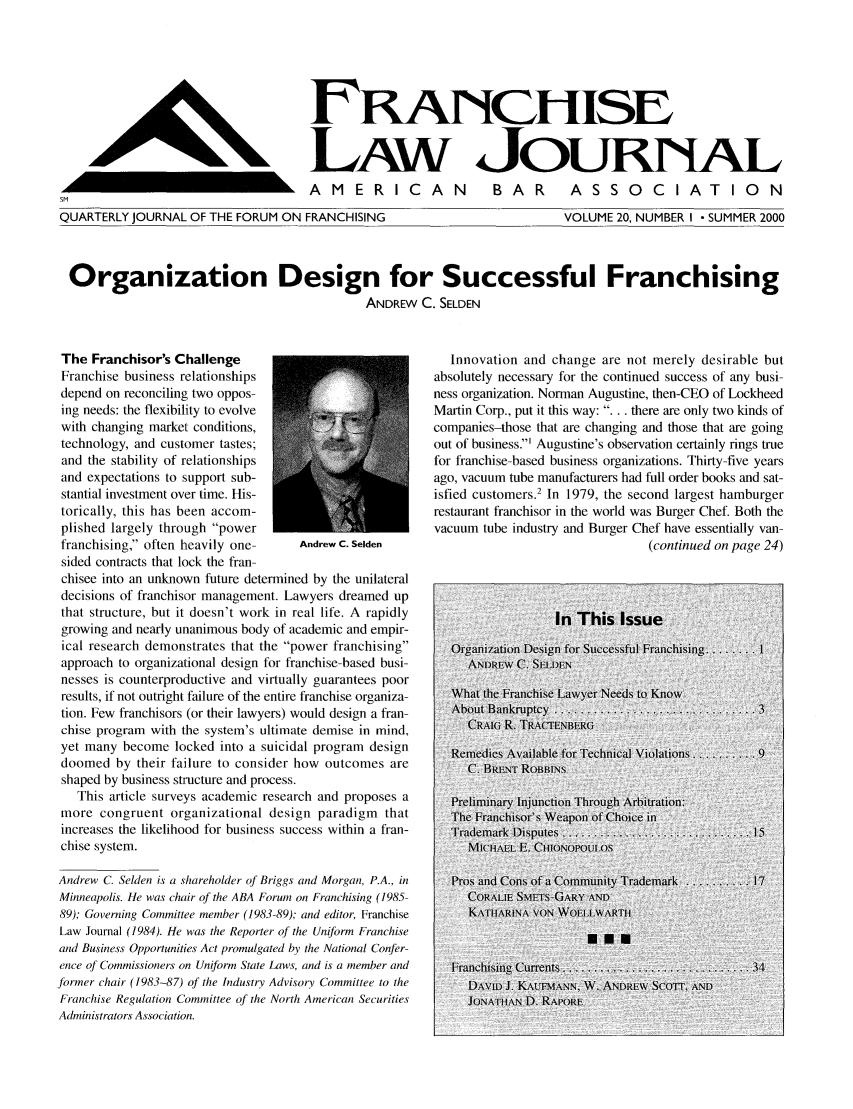 handle is hein.journals/fchlj20 and id is 1 raw text is: LAoNCHISE,k LAW JOURNALAMERICANBAR  ASSOCIATIONQUARTERLY JOURNAL OF THE FORUM ON FRANCHISINGVOLUME 20, NUMBER I - SUMMER 2000Organization Design for Successful FranchisingANDREW C. SELDENThe Franchisor's ChallengeFranchise business relationshipsdepend on reconciling two oppos-ing needs: the flexibility to evolvewith changing market conditions,technology, and customer tastes;and the stability of relationshipsand expectations to support sub-stantial investment over time. His-torically, this has been accom-plished largely through powerfranchising, often heavily one-     Andrew C. Seldensided contracts that lock the fran-chisee into an unknown future determined by the unilateraldecisions of franchisor management. Lawyers dreamed upthat structure, but it doesn't work in real life. A rapidlygrowing and nearly unanimous body of academic and empir-ical research demonstrates that the power franchisingapproach to organizational design for franchise-based busi-nesses is counterproductive and virtually guarantees poorresults, if not outright failure of the entire franchise organiza-tion. Few franchisors (or their lawyers) would design a fran-chise program with the system's ultimate demise in mind,yet many become locked into a suicidal program designdoomed by their failure to consider how outcomes areshaped by business structure and process.This article surveys academic research and proposes amore congruent organizational design paradigm thatincreases the likelihood for business success within a fran-chise system.Andrew C. Selden is a shareholder of Briggs and Morgan, P.A., inMinneapolis. He was chair of the ABA Forum on Franchising (1985-89); Governing Committee member (1983-89); and editor, FranchiseLaw Journal (1984). He was the Reporter of the Uniform Franchiseand Business Opportunities Act promulgated by the National Confer-ence of Commissioners on Uniform State Laws, and is a member andformer chair (1983-87) of the Industry Advisory Committee to theFranchise Regulation Committee of the North American SecuritiesAdministrators Association.Innovation and change are not merely desirable butabsolutely necessary for the continued success of any busi-ness organization. Norman Augustine, then-CEO of LockheedMartin Corp., put it this way: .... there are only two kinds ofcompanies-those that are changing and those that are goingout of business.' Augustine's observation certainly rings truefor franchise-based business organizations. Thirty-five yearsago, vacuum tube manufacturers had full order books and sat-isfied customers.2 In 1979, the second largest hamburgerrestaurant franchisor in the world was Burger Chef. Both thevacuum tube industry and Burger Chef have essentially van-(continued on page 24),alal                                                       b'lk