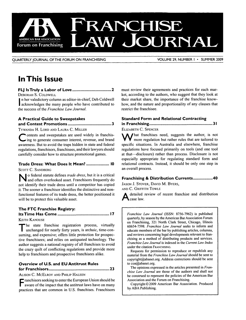 handle is hein.journals/fchlj29 and id is 1 raw text is: QUARTERLY JOURNAL OFTHE FORUM ON FRANCHISING                            VOLUME 29, NUMBER I  SUMMER 2009In This IssueFLJ Is Truly a Labor of Love .............................. 2DEBORAH S. COLDWELLn her valedictory column as editor-in-chief, Deb Coldwellacknowledges the many people who have contributed tothe success of the Franchise Law Journal.A Practical Guide to Sweepstakesand Contest Promotions .................................. 3TYWANDA H. LORD AND LAURA C. MILLERC ontests and sweepstakes are used widely in franchis-ing to generate consumer interest, revenue, and brandawareness. But to avoid the traps hidden in state and federalregulations, franchisors, franchisees, and their lawyers shouldcarefully consider how to structure promotional games.Trade Dress: What Does It Mean? ................ 10SCOTT C. SANDBERGN o federal statute defines trade dress, but it is a criticaland often overlooked asset. Franchisors frequently donot identify their trade dress until a competitor has copiedit. The sooner a franchisor identifies the distinctive and non-functional features of its trade dress, the better positioned itwill be to protect this valuable asset.The FTC Franchise Registry:ItsTime Has Come ........................................ 17KEITH KANOUSEhe state franchise registration process, virtuallyunchanged for nearly forty years, is archaic, time-con-suming, and expensive; offers little protection for prospec-tive franchisees; and relies on antiquated technology. Theauthor suggests a national registry of all franchises to avoidthe crazy quilt of conflicting regulations and provide morehelp to franchisors and prospective franchisees alike.Overview of U.S. and EU Antitrust Rulesfor Franchisors ...............................................  23ALISON C. MCELROY AND PHILIP HALEENF ranchisors seeking to enter the European Union should beaware of the impact that the antitrust laws have on manypractices that are common in U.S. franchises. Franchisorsmust review their agreements and practices for each mar-ket, according to the authors, who suggest that they look attheir market share, the importance of the franchise know-how, and the nature and proportionality of any clauses thatrestrict the franchisee.Standard Form and Relational Contractingin  Franchising ..................................................  31ELIZABETH C. SPENCERW hat franchises need, suggests the author, is notmore regulation but rather rules that are tailored tospecific situations. In Australia and elsewhere, franchiseregulations have focused primarily on tools (and one toolat that-disclosure) rather than process. Disclosure is notespecially appropriate for regulating standard form andrelational contracts. Instead, it should be only one step inan overall process.Franchising & Distribution Currents ............. 40JASON J. STOVER, DAVID M. BYERS,AND C. GRIFFITH TOWLEA detailed review of recent franchise and distributioncase law.Franchise Law Journal (ISSN: 8756-7962) is publishedquarterly, by season by the American Bar Association Forumon Franchising, 321 North Clark Street, Chicago, Illinois60654-7598. Franchise Law Journal seeks to inform andeducate members of the bar by publishing articles, columns,and reviews concerning legal developments relevant to fran-chising as a method of distributing products and services.Franchise Law Journal is indexed in the Current Law Indexunder the citation FRANCHISINO.Requests for permission to reproduce or republish anymaterial from the Franchise Law Journal should be sent tocopyright@abanet.org. Address corrections should be sentto coa@abanet.org.The opinions expressed in the articles presented in Fran-chise Law Journal are those of the authors and shall notbe construed to represent the policies of the American BarAssociation and the Forum on Franchising.Copyright © 2009 American Bar Association. Producedby ABA Publishing.
