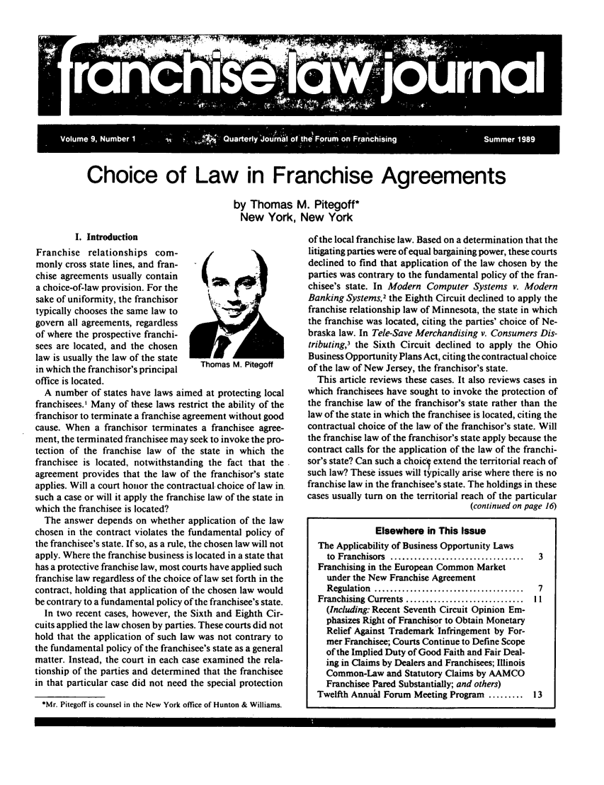 handle is hein.journals/fchlj9 and id is 1 raw text is: Choice of Law in Franchise Agreementsby Thomas M. Pitegoff*New York, New YorkI. IntroductionFranchise relationships com-monly cross state lines, and fran-chise agreements usually containa choice-of-law provision. For thesake of uniformity, the franchisortypically chooses the same law togovern all agreements, regardlessof where the prospective franchi-sees are located, and the chosenlaw is usually the law of the statein which the franchisor's principaloffice is located.A number of states have laws aimed at protecting localfranchisees.' Many of these laws restrict the ability of thefranchisor to terminate a franchise agreement without goodcause. When a franchisor terminates a franchisee agree-ment, the terminated franchisee may seek to invoke the pro-tection of the franchise law of the state in which thefranchisee is located, notwithstanding the fact that theagreement provides that the law of the franchisor's stateapplies. Will a court honor the contractual. choice of law in.such a case or will it apply the franchise law of the state inwhich the franchisee is located?The answer depends on whether application of the lawchosen in the contract violates the fundamental policy ofthe franchisee's state. If so, as a rule, the chosen law will notapply. Where the franchise business is located in a state thathas a protective franchise law, most courts have applied suchfranchise law regardless of the choice of law set forth in thecontract, holding that application of the chosen law wouldbe contrary to a fundamental policy of the franchisee's state.In two recent cases, however, the Sixth and Eighth Cir-cuits applied the law chosen by parties. These courts did nothold that the application of such law was not contrary tothe fundamental policy of the franchisee's state as a generalmatter. Instead, the court in each case examined the rela-tionship of the parties and determined that the franchiseein that particular case did not need the special protection*Mr. Pitegoff is counsel in the New York office of Hunton & Williams.of the local franchise law. Based on a determination that thelitigating parties were of equal bargaining power, these courtsdeclined to find that application of the law chosen by theparties was contrary to the fundamental policy of the fran-chisee's state. In Modern Computer Systems v. ModernBanking Systems,2 the Eighth Circuit declined to apply thefranchise relationship law of Minnesota, the state in whichthe franchise was located, citing the parties' choice of Ne-braska law. In Tele-Save Merchandising v. Consumers Dis-tributing,, the Sixth Circuit declined to apply the OhioBusiness Opportunity Plans Act, citing the contractual choiceof the law of New Jersey, the franchisor's state.This article reviews these cases. It also reviews cases inwhich franchisees have sought to invoke the protection ofthe franchise law of the franchisor's state rather than thelaw of the state in which the franchisee is located, citing thecontractual choice of the law of the franchisor's state. Willthe franchise law of the franchisor's state apply because thecontract calls for the application of the law of the franchi-sor's state? Can such a choic' extend the territorial reach ofsuch law? These issues will typically arise where there is nofranchise law in the franchisee's state. The holdings in thesecases usually turn on the territorial reach of the particular(continued on page 16)Elsewhere in This IssueThe Applicability of Business Opportunity Lawsto  Franchisors  ..................................  3Franchising in the European Common Marketunder the New Franchise AgreementRegulation  ......................................  7Franchising Currents ..............................  I I(Including: Recent Seventh Circuit Opinion Em-phasizes Right of Franchisor to Obtain MonetaryRelief Against Trademark Infringement by For-mer Franchisee; Courts Continue to Define Scopeof the Implied Duty of Good Faith and Fair Deal-ing in Claims by Dealers and Franchisees; IllinoisCommon-Law and Statutory Claims by AAMCOFranchisee Pared Substantially; and others)Twelfth Annuil Forum Meeting Program ......... 13