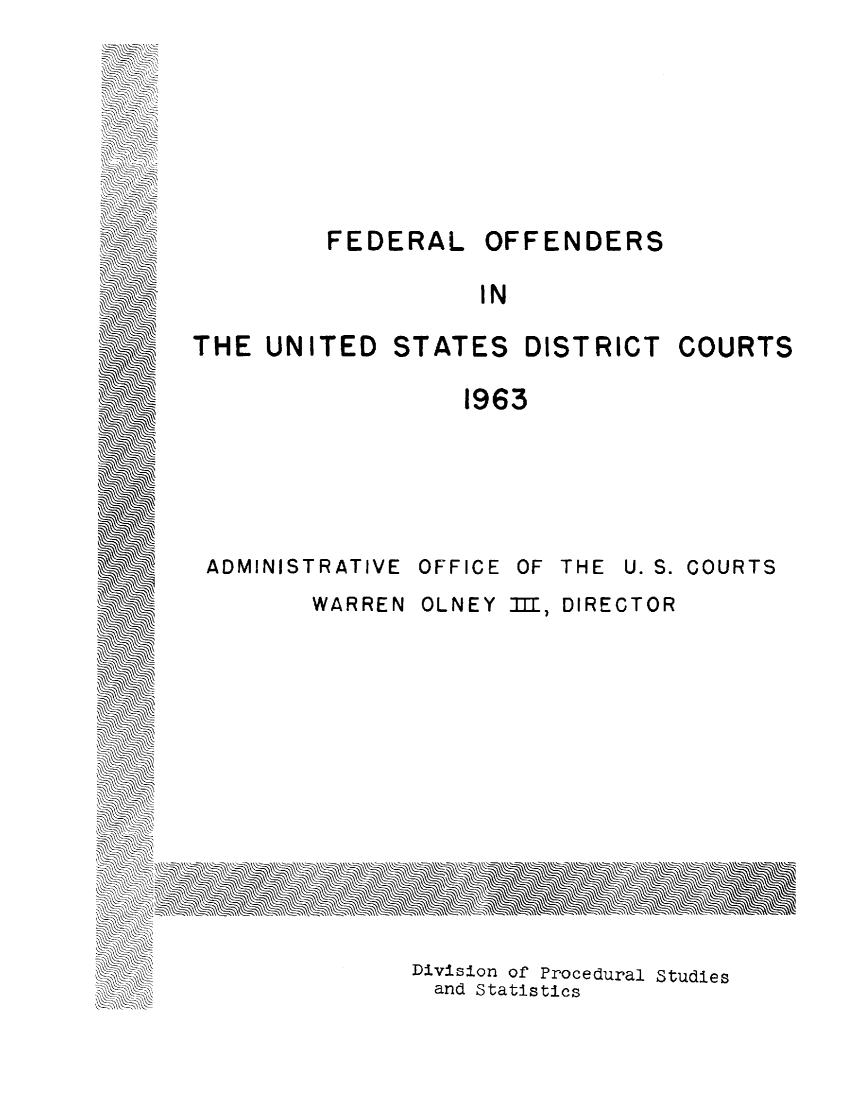 handle is hein.journals/fdroff1 and id is 1 raw text is:          FEDERAL OFFENDERS                   INTHE  UNITED  STATES   DISTRICT   COURTS                  1963 ADMINISTRATIVE OFFICE OF THE U. S. COURTS        WARREN OLNEY III, DIRECTOR               Division of Procedural Studies               and Statistics