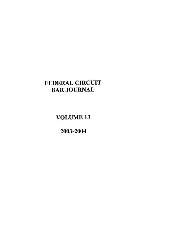 handle is hein.journals/fedcb13 and id is 1 raw text is: FEDERAL CIRCUIT
BAR JOURNAL
VOLUME 13
2003-2004


