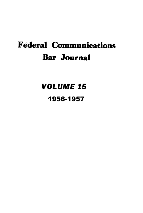 handle is hein.journals/fedcom15 and id is 1 raw text is: Federal CommunicationsBar JournalVOLUME 151956-1957
