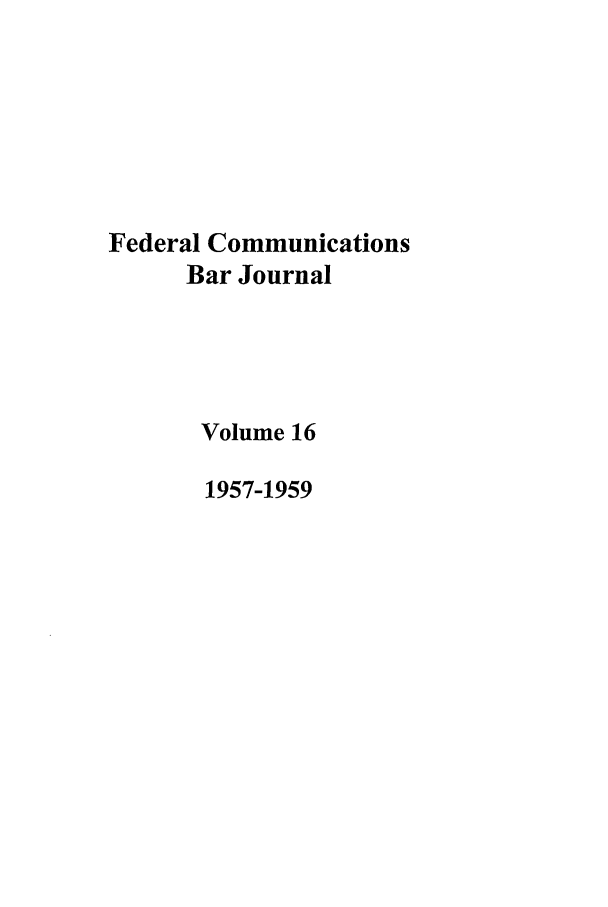 handle is hein.journals/fedcom16 and id is 1 raw text is: Federal CommunicationsBar JournalVolume 161957-1959