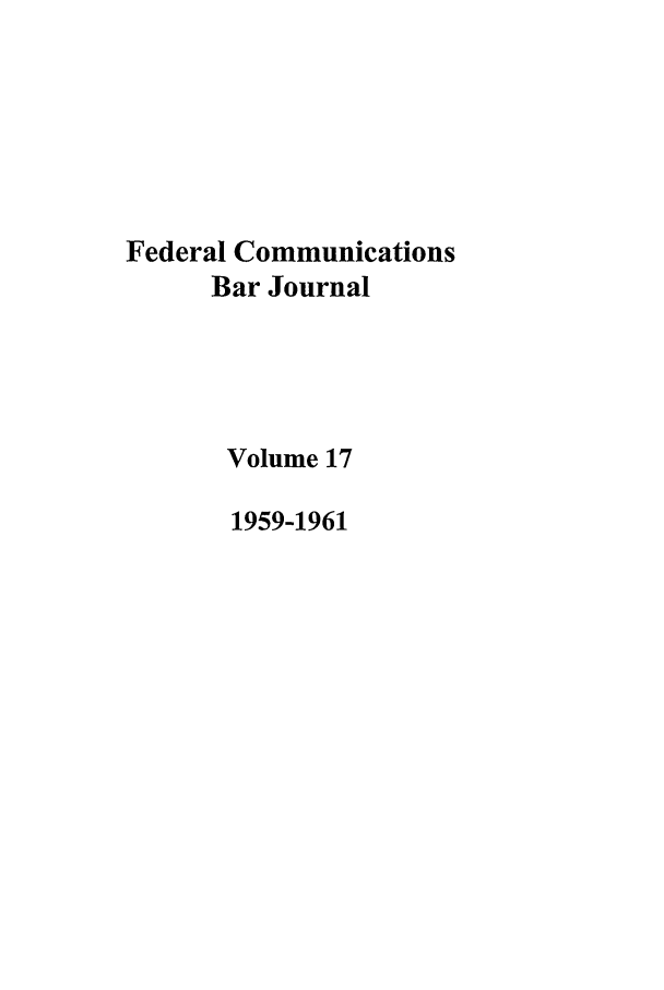 handle is hein.journals/fedcom17 and id is 1 raw text is: Federal CommunicationsBar JournalVolume 171959-1961