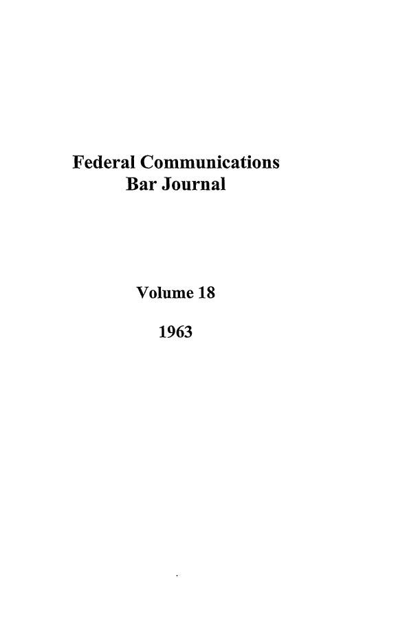 handle is hein.journals/fedcom18 and id is 1 raw text is: Federal CommunicationsBar JournalVolume 181963