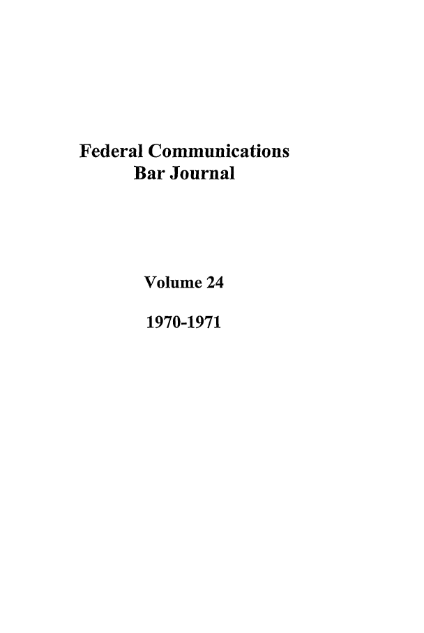 handle is hein.journals/fedcom24 and id is 1 raw text is: Federal CommunicationsBar JournalVolume 241970-1971