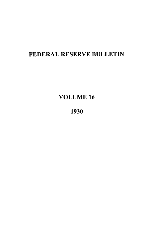 handle is hein.journals/fedred16 and id is 1 raw text is: FEDERAL RESERVE BULLETIN
VOLUME 16
1930


