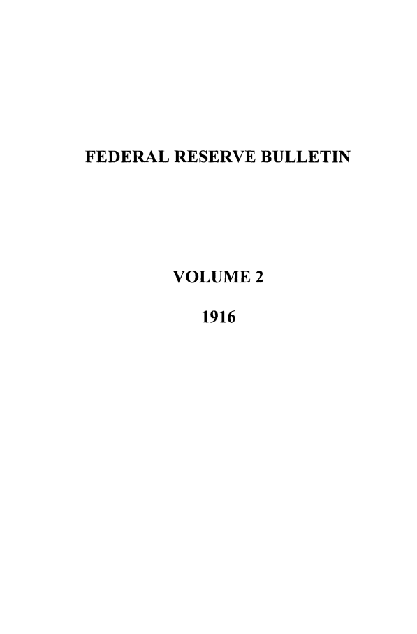 handle is hein.journals/fedred2 and id is 1 raw text is: FEDERAL RESERVE BULLETIN
VOLUME 2
1916


