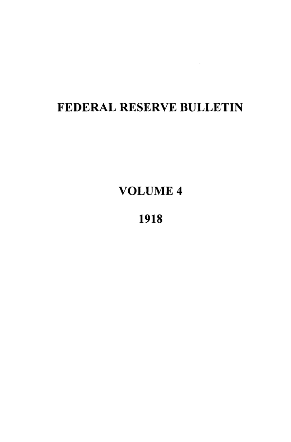 handle is hein.journals/fedred4 and id is 1 raw text is: FEDERAL RESERVE BULLETIN
VOLUME 4
1918



