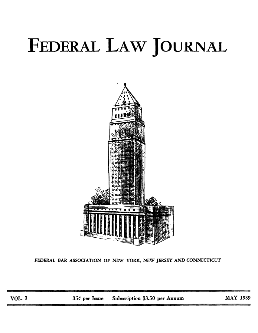 handle is hein.journals/feralwjl1 and id is 1 raw text is: ï»¿FEDERAL LAW JOURNAL

14

ma 1FW

I

FEDERAL BAR ASSOCIATION OF NEW YORK, NEW JERSEY AND CONNECTICUT

VOL. I                350 per Issue  Subscription $3.50 per Annum             MAY 1939


