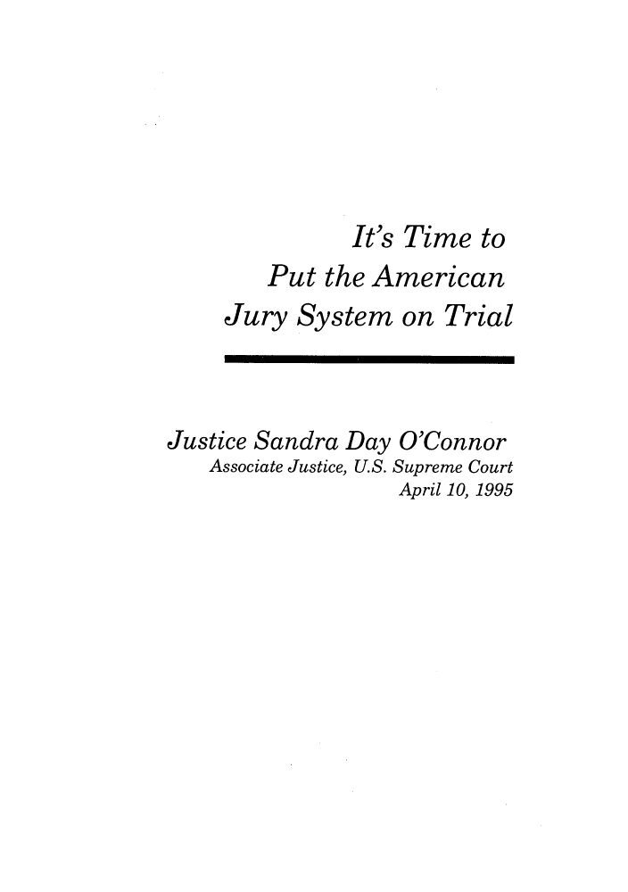 handle is hein.journals/fgrls8 and id is 1 raw text is: It's Time toPut the AmericanJury System on TrialJustice Sandra Day O'ConnorAssociate Justice, U.S. Supreme CourtApril 10, 1995