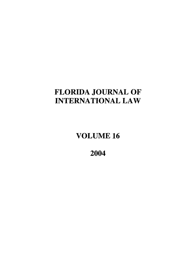 handle is hein.journals/fjil16 and id is 1 raw text is: FLORIDA JOURNAL OFINTERNATIONAL LAWVOLUME 162004