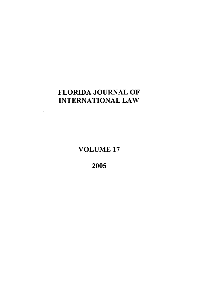 handle is hein.journals/fjil17 and id is 1 raw text is: FLORIDA JOURNAL OFINTERNATIONAL LAWVOLUME 172005