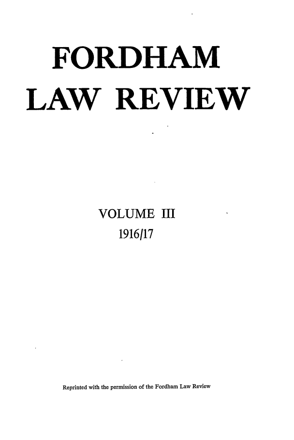 handle is hein.journals/flr3 and id is 1 raw text is: FORDHAMLAW REVIEWVOLUME III1916117Reprinted with the permission of the Fordham Law Review