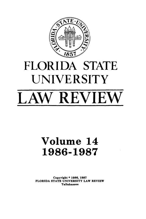 handle is hein.journals/flsulr14 and id is 1 raw text is: FLORIDA STATEUNIVERSITYLAW REVIEWVolume 141986-1987Copyright 0 1986, 1987FLORIDA STATE UNIVERSITY LAW REVIEWTallahassee