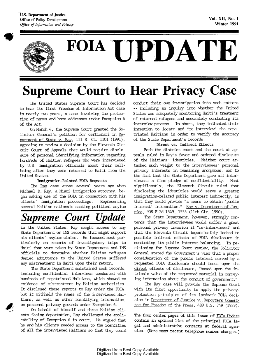 handle is hein.journals/foiaupd12 and id is 1 raw text is: 

U.S. Department of Justice
Office of Policy Development
Office of Information and Privacy


Vol. XII, No. 1
   Winter 1991


FOTA UPDATE


Supreme Court to Hear Privacy Case


           The United States Supreme Court has decided
      to hear its first Freedom of Information Act case
      in nearly two years, a case involving the protec-
      tion of nanes and home addresses under Exemption 6
      of the Act.
           On March 4, the Supreme Court granted the So-
      licitor General's petition for certiorari in De-
      partment of State v. Pay, 111 S. Ct. 1101 (1991),
      agreeing to review a decision by the Eleventh Cir-
      cuit Court of Appeals that would require disclo-
      sure of personal identifying information regarding
      hundreds of Haitian refugees who were interviewed
      by U.S. immigration officials about their well-
      being after they were returned to Haiti from the
      United States.
              Inmigration-Related FOIA Requests
           The Ey case arose several years ago when
      Michael D. Ray, a Miami immigration attorney, be-
      gan making use of the FOIA in connection with his
      clients' immigration proceedings.    Representing
      several Haitian nationals seeking political asylum


      Supreme Court Update
      in the United States, Ray sought access to any
      State Departnent or INS records that might support
      his clients' asylum claims. He focused mst par-
      ticularly on reports of investigatory trips to
      Haiti that were taken by State Department and INS
      officials to determine whether Haitian refugees
      denied admittance to the United States suffered
      any mistreatment in Haiti upon their return.
           The State Department maintained such records,
       including confidential interviews conducted with
       hundreds of repatriated Haitians, which showed no
       evidence of mistreatment by Haitian authorities.
       It disclosed these reports to Ray under the FOIA,
       but it withheld the nanes of the interviewed Hai-
       tians, as well as other identifying information,
4     on personal privacy grounds under Exemption 6.
           On behalf of himself and three Haitian cli-
      ents facing deportation, Ray challenged the appli-
      cability of Exemption 6 in court. He argued that
      he and his clients needed access to the identities
      of all the interviewed Haitians so that they could


conduct their own investigation into such matters
-- including an inquiry into whether the United
States was adequately monitoring Haiti's treatment
of returned refugees and accurately conducting its
interview process. In short, they indicated their
intention to locate and re- interview the repa-
triated Haitians in order to verify the accuracy
of the State Department's records.
           Direct vs. Indirect Effects
     Both the district court and the court of ap-
peals ruled in Ray's favor and ordered disclosure
of the Haitians' identities.   Neither court at-
tached much weight to the interviewees' personal
privacy interests in remaining anonynous, nor to
the fact that the State Department gave all inter-
viewees a firm pledge of confidentiality.   Most
significantly, the Eleventh Circuit ruled that
disclosing the identities would serve a greater
immigration-related public interest indirectly, in
that they would provide a means to obtain 'public
interest' information. ay v. Department of Jus-
tice, 908 F.2d 1549, 1555 (11th Cir. 1990).
     The State Department, however, strongly con-
tends that the interviewees would suffer a great
personal privacy invasion if re- interviewed and
that the Eleventh Circuit impermissibly looked to
possible indirect effects of FOIA disclosure in
conducting its public interest balancing. In pe-
titioning for Supreme Court review, the Solicitor
General stated the Governent's view that a proper
consideration of the public interest served by a
requested FOIA disclosure should focus upon the
direct effects of disclosure, based upon the in-
trinsic value of the requested material in convey-
ing information about the conduct of government.
     The Ey case will provide the Supreme Court
with its first opportunity to apply the privacy-
protection principles of its landmark FOIA deci-
sion in Departnt of Justice v. Reporters Connit-
tee for Freedom of the Press, 489 U.S. 749 (1989).

The four center pages of this issue of FOIA Update
contain an updated list of the principal FOIA le-
gal and administrative contacts at federal agen-
cies. (Note many recent telephone rnumber changes.)


Digitized from Best Copy Available
Digitized from Best Copy Available


