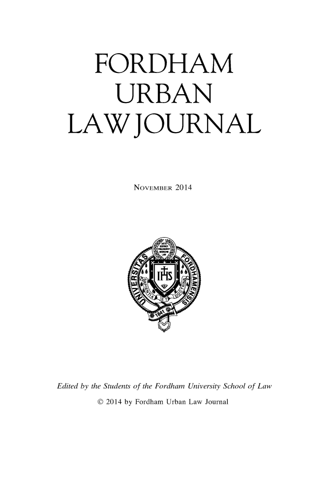 handle is hein.journals/frdurb42 and id is 1 raw text is:     FORDHAM       URBANLAW JOURNAL          NOVEMBER 2014Edited by the Students of the Fordham University School of Law      © 2014 by Fordham Urban Law Journal