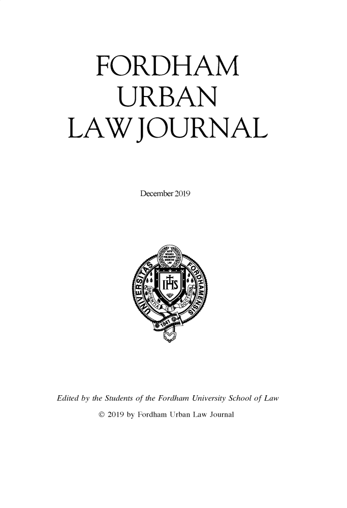 handle is hein.journals/frdurb47 and id is 1 raw text is:       FORDHAM         URBAN  LAW JOURNAL            December 2019Edited by the Students of the Fordham University Sch~ool of Law      © 2019 by Fordham Urban Law Journal