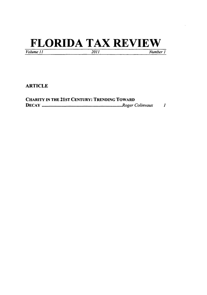 handle is hein.journals/ftaxr11 and id is 1 raw text is: FLORIDA TAX REVIEW
Volume 11        2011          Number I

ARTICLE
CHARITY IN THE 21ST CENTURY: TRENDING TOWARD
DECAY   .......................................................................Rozer Colinvaux

1


