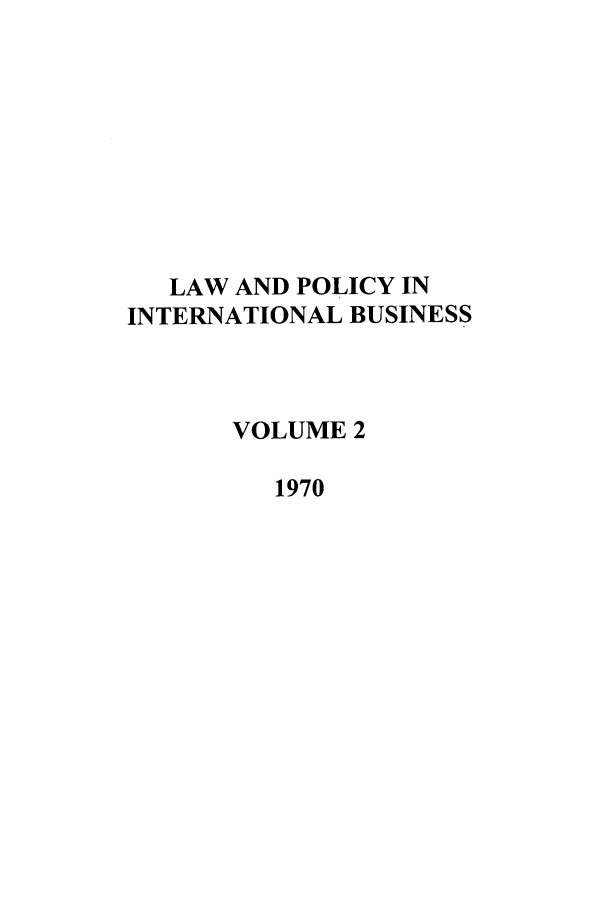 handle is hein.journals/geojintl2 and id is 1 raw text is: LAW AND POLICY IN
INTERNATIONAL BUSINESS
VOLUME 2
1970


