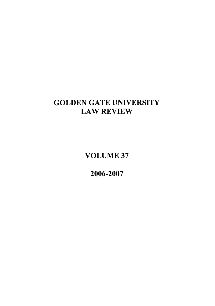 handle is hein.journals/ggulr37 and id is 1 raw text is: GOLDEN GATE UNIVERSITYLAW REVIEWVOLUME 372006-2007