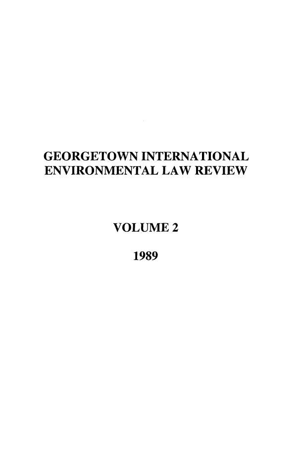 handle is hein.journals/gintenlr2 and id is 1 raw text is: GEORGETOWN INTERNATIONAL
ENVIRONMENTAL LAW REVIEW
VOLUME 2
1989


