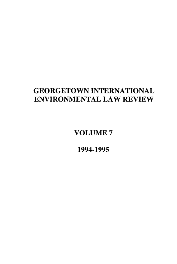 handle is hein.journals/gintenlr7 and id is 1 raw text is: GEORGETOWN INTERNATIONAL
ENVIRONMENTAL LAW REVIEW
VOLUME 7
1994-1995


