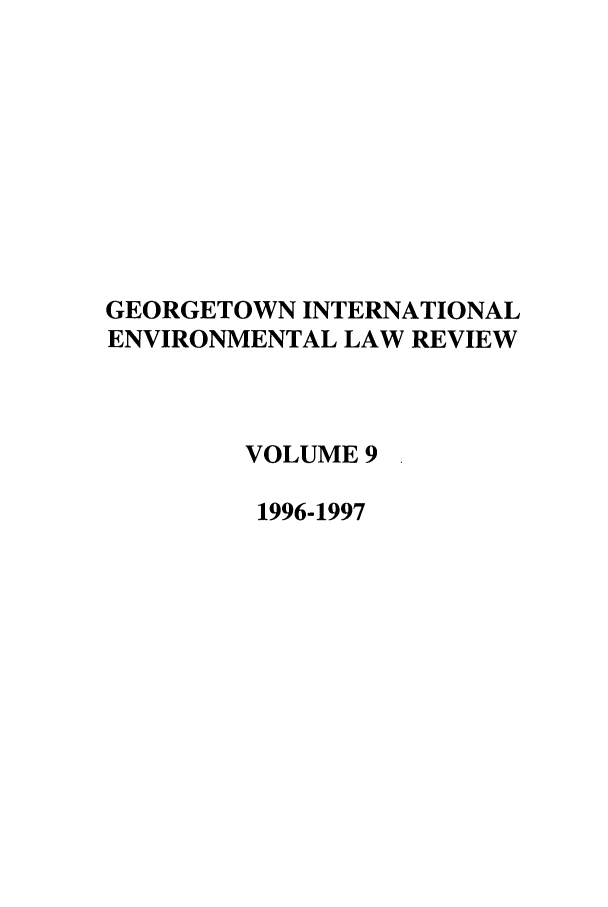 handle is hein.journals/gintenlr9 and id is 1 raw text is: GEORGETOWN INTERNATIONAL
ENVIRONMENTAL LAW REVIEW
VOLUME 9
1996-1997


