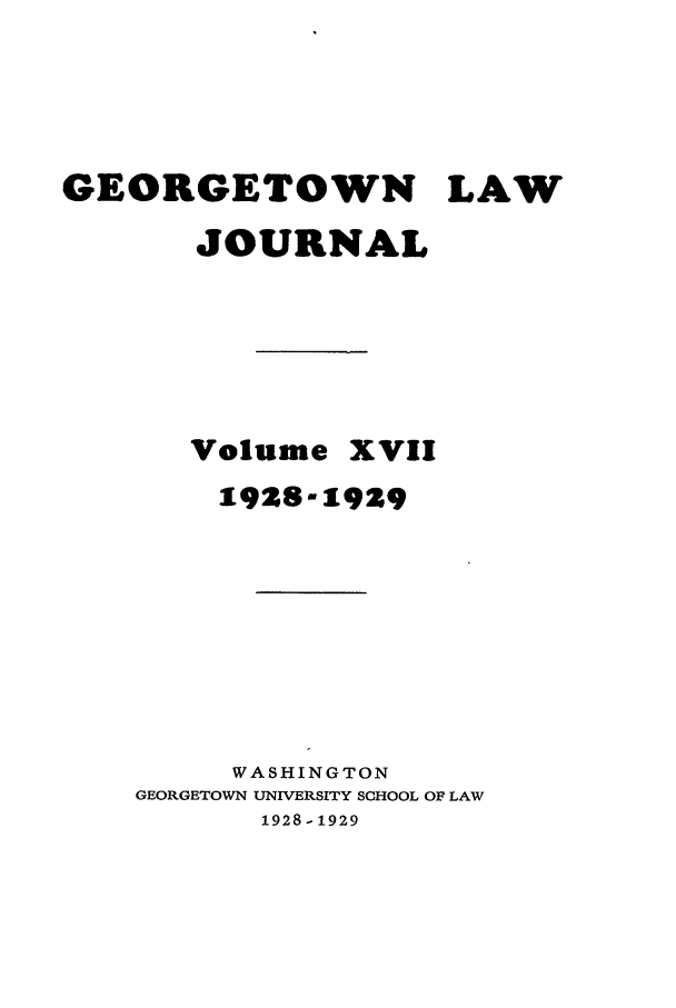 handle is hein.journals/glj17 and id is 1 raw text is: GEORGETOWN LAWJOURNALVolume XVII1928-1929WASHINGTONGEORGETOWN UNIVERSITY SCHOOL OF LAW1928-1929