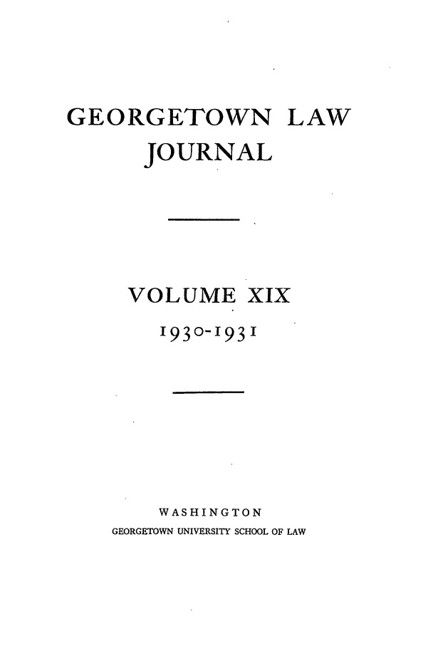 handle is hein.journals/glj19 and id is 1 raw text is: GEORGETOWN LAWJOURNALVOLUMEXIX1930-1931WASHINGTONGEORGETOWN UNIVERSITY SCHOOL OF LAW