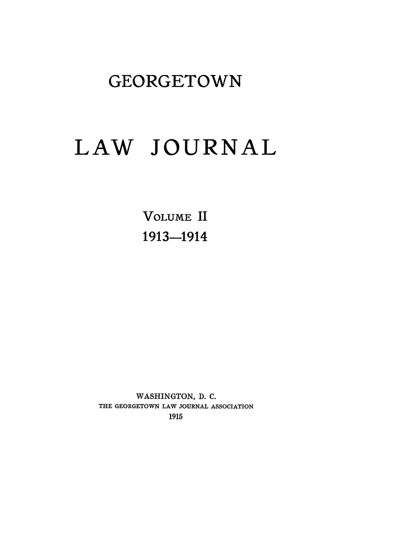 handle is hein.journals/glj2 and id is 1 raw text is: GEORGETOWNLAWJOURNALVOLUME II1913-1914WASHINGTON, D. C.THE GEORGETOWN LAW JOURNAL ASSOCIATION1915