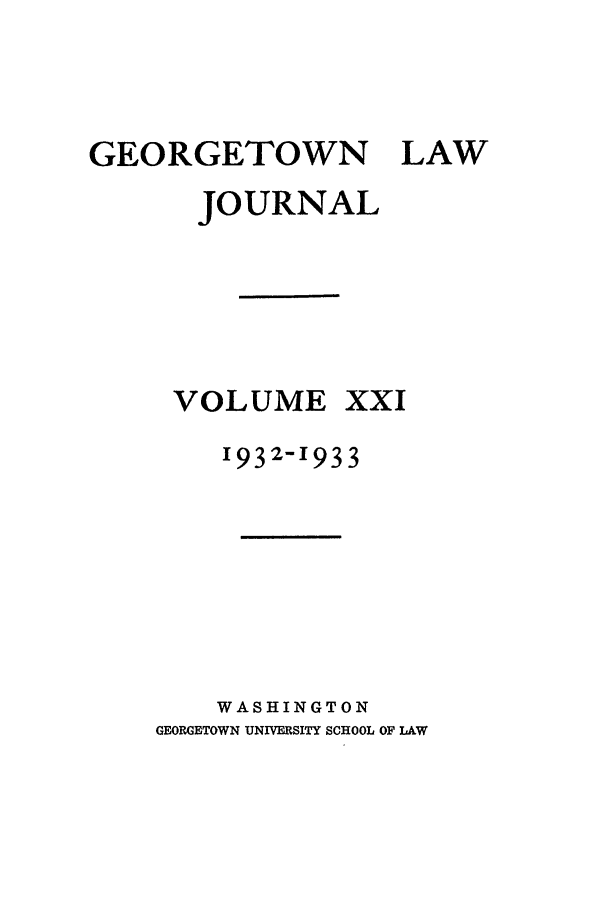 handle is hein.journals/glj21 and id is 1 raw text is: GEORGETOWN LAWJOURNALVOLUMExxI1932-1933WASHINGTONGEORGETOWN UNIVERSITY SCHOOL OF LAW