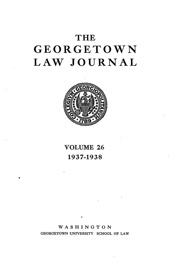 handle is hein.journals/glj26 and id is 1 raw text is: THEGEORGETOWNLAW JOURNALVOLUME 261937-1938WASHINGTONGEORGETOWN UNIVERSITY SCHOOL OF LAW