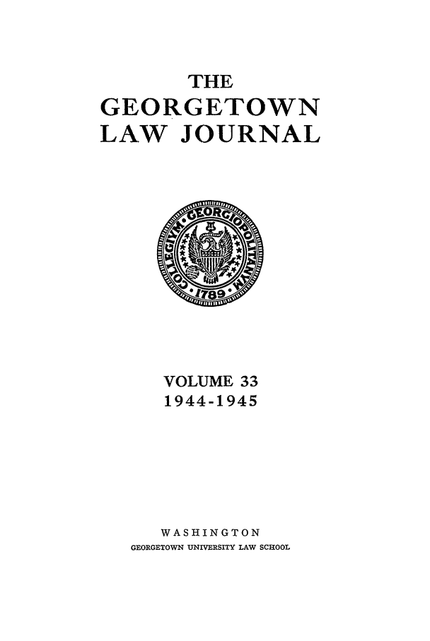 handle is hein.journals/glj33 and id is 1 raw text is: THEGEORGETOWNLAW JOURNALVOLUME 331944-1945WASHINGTONGEORGETOWN UNIVERSITY LAW SCHOOL