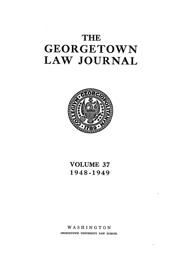 handle is hein.journals/glj37 and id is 1 raw text is: THEGEORGETOWNLAW JOURNALVOLUME 371948-1949WASHINGTONGEORGETOWN UNIVERSITY LAW SCHOOL