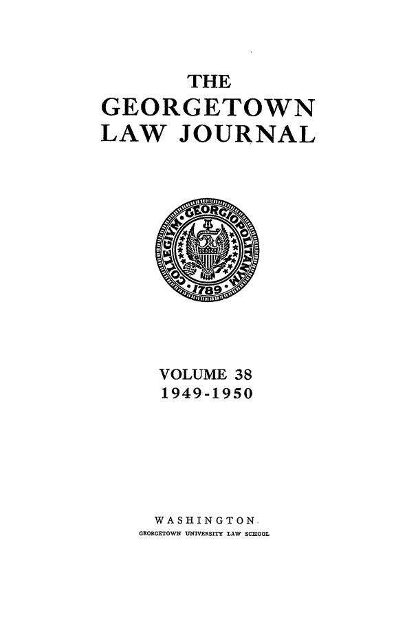 handle is hein.journals/glj38 and id is 1 raw text is: THEGEORGETOWNLAW JOURNALVOLUME 381949-1950WASHINGTON.GEORGETOWN UNIVERSITY LAW SCHOOL
