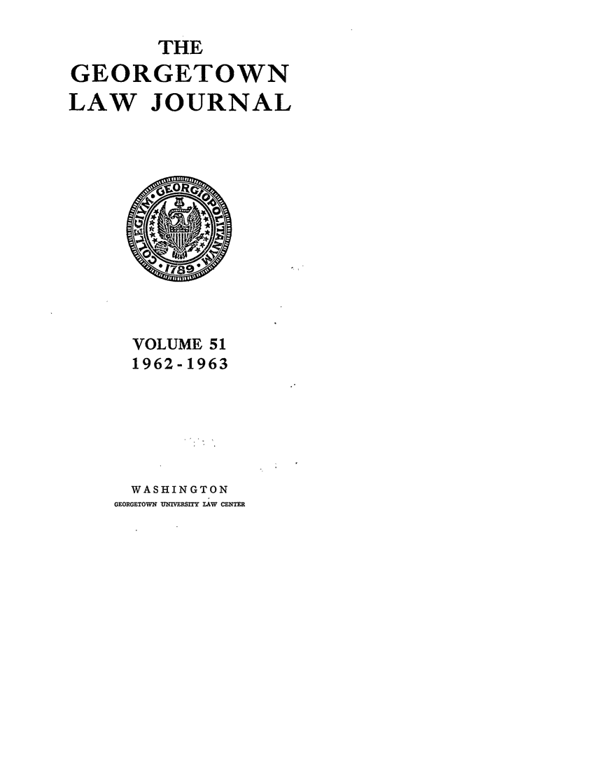 handle is hein.journals/glj51 and id is 1 raw text is: THEGEORGETOWNLAW JOURNALVOLUME 511962-1963WASHINGTONGEORGETOWN  UIVERSIY LAW CENTER