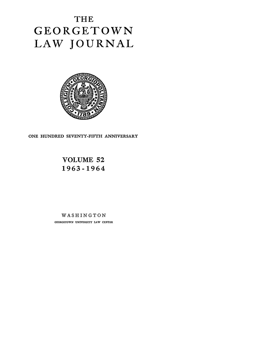 handle is hein.journals/glj52 and id is 1 raw text is: THEGEORGETOWNLAW JOURNALONE HUNDRED SEVENTY-FIFTH ANNIVERSARYVOLUME 521963-1964WASHINGTONGEORGETOWN UNIWERSITY LAW CENTER