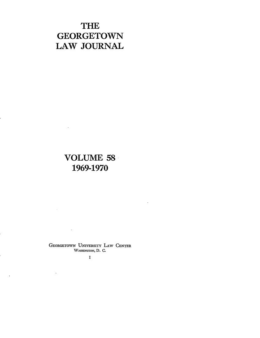 handle is hein.journals/glj58 and id is 1 raw text is: THEGEORGETOWNLAW JOURNALVOLUME 581969-1970GEORGETOWN UNIVERSITY LAW CENTERWASHINGTON, D. C.I